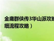 金庸群侠传3华山派攻略出不了华山（金庸群侠传3华山派详细流程攻略）