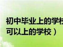 初中毕业上的学校是中专还是大专（初中毕业可以上的学校）