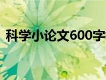 科学小论文600字初一（科学小论文600字）