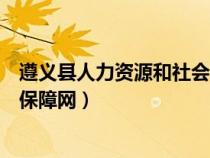 遵义县人力资源和社会保障网查询（遵义县人力资源和社会保障网）