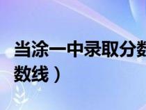 当涂一中录取分数线是多少（当涂一中录取分数线）