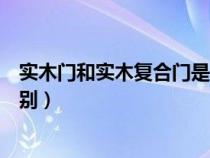 实木门和实木复合门是什么意思（实木门和实木复合门的区别）