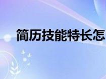 简历技能特长怎么写（技能特长怎么写）