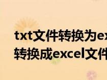 txt文件转换为excel文件（txt格式文件如何转换成excel文件）