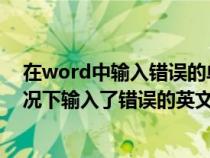 在word中输入错误的单词时会出现下列哪种情况（一般情况下输入了错误的英文单词时word2010会）