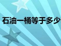 石油一桶等于多少吨（一桶石油是多少公斤）