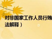 对非国家工作人员行贿罪最新司法解释（单位行贿罪最新司法解释）