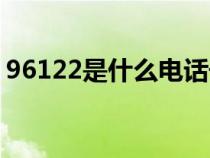 96122是什么电话号码（96122是什么电话）