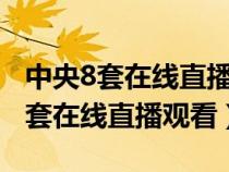 中央8套在线直播观看一路朝阳节目（6中央8套在线直播观看）