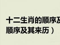 十二生肖的顺序及其来历是什么（十二生肖的顺序及其来历）