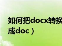 如何把docx转换成word（如何把docx转换成doc）