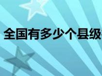 全国有多少个县级行政区（全国有多少个县）