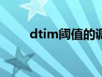 dtim阈值的调整方法（dtim阈值）