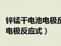 锌锰干电池电极反应式酸性环境（锌锰干电池电极反应式）