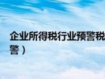 企业所得税行业预警税负率是什么意思（企业所得税税负预警）