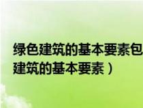 绿色建筑的基本要素包括节地与室外环境什么的利用（绿色建筑的基本要素）