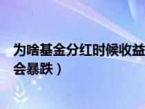 为啥基金分红时候收益下降那么多（基金分红后为什么净值会暴跌）