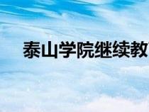 泰山学院继续教育学院官网（泰山学院）