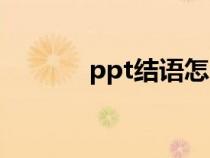 ppt结语怎么写啊（ppt结语）