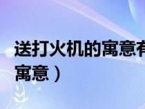 送打火机的寓意有一束光陪着你（送打火机的寓意）