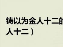铸以为金人十二的金人的古今异义（铸以为金人十二）