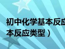 初中化学基本反应类型有哪四种（初中化学基本反应类型）