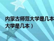 内蒙古师范大学是几本?是一本二本还是三本?（内蒙古师范大学是几本）