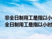 非全日制用工是指以小时计酬为主每周工作时间不超过（非全日制用工是指以小时计酬为主）