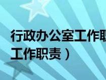 行政办公室工作职责和工作内容（行政办公室工作职责）