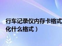 行车记录仪内存卡格式化格式选择（行车记录仪内存卡格式化什么格式）