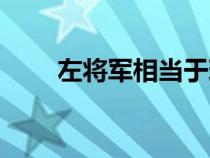 左将军相当于现在什么官（左将军）