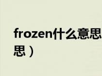 frozen什么意思中文意思（frozen是什么意思）