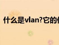 什么是vlan?它的作用是什么（什么是vlan）