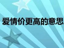 爱情价更高的意思（爱情价更高若为自由故）