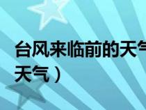 台风来临前的天气是怎么样的（台风来临前的天气）