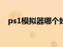 ps1模拟器哪个好玩（ps1模拟器哪个好）