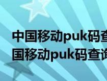 中国移动puk码查询收不到短信怎么登录（中国移动puk码查询）