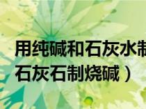 用纯碱和石灰水制备烧碱化学方程式（纯碱和石灰石制烧碱）