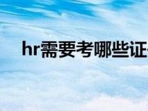 hr需要考哪些证书（hr需要考什么证书）