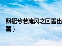 飘摇兮若流风之回雪出自三国哪篇著作（飘摇兮若流风之回雪）