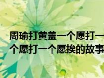 周瑜打黄盖一个愿打一个愿挨歇后语的故事（周瑜打黄盖一个愿打一个愿挨的故事）