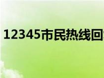 12345市民热线回复时效（12345市长热线）