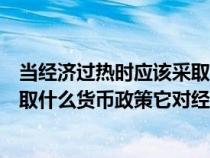 当经济过热时应该采取什么财政政策（当经济过热时应该采取什么货币政策它对经济有什么影响）