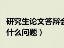 研究生论文答辩会问什么问题（论文答辩会问什么问题）