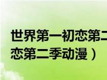 世界第一初恋第二季动漫百度云（世界第一初恋第二季动漫）