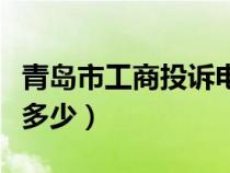 青岛市工商投诉电话是多少（工商投诉电话是多少）