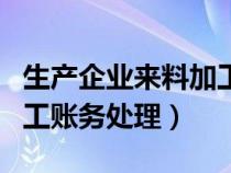 生产企业来料加工如何申报（生产企业来料加工账务处理）