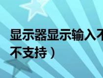 显示器显示输入不支持黑屏（显示器显示输入不支持）