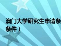 澳门大学研究生申请条件及学费专业（澳门大学研究生申请条件）