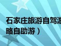 石家庄旅游自驾游景点一日游（石家庄旅游攻略自助游）